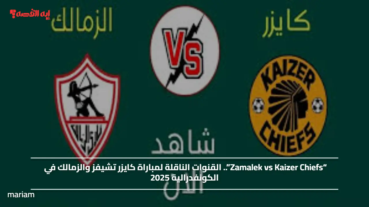 “Zamalek vs Kaizer Chiefs”.. القنوات الناقلة لمباراة كايزر تشيفز والزمالك في الكونفدرالية 2025